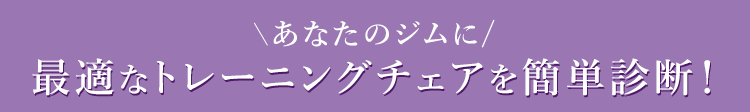 あなたのジムに最適なトレーニングチェアを簡単診断！