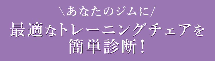 あなたのジムに最適なトレーニングチェアを簡単診断！